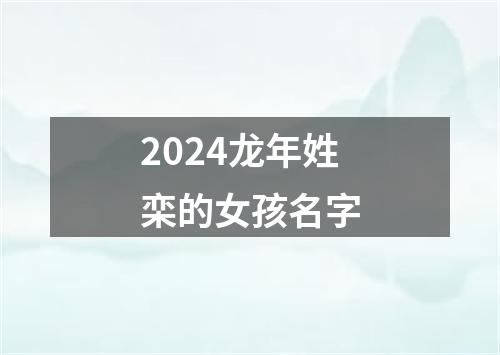 2024龙年姓栾的女孩名字