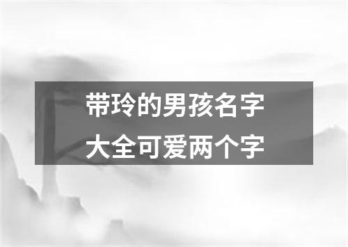 带玲的男孩名字大全可爱两个字