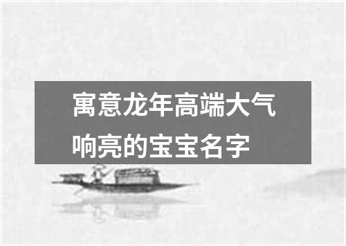 寓意龙年高端大气响亮的宝宝名字