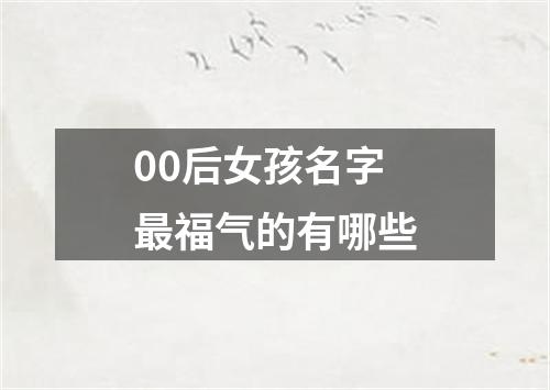 00后女孩名字最福气的有哪些