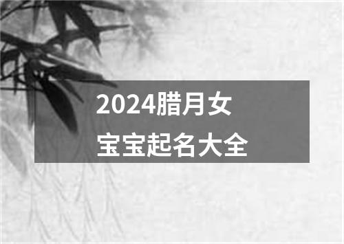 2024腊月女宝宝起名大全