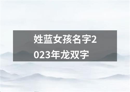 姓蓝女孩名字2023年龙双字