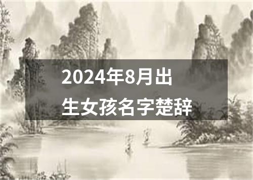 2024年8月出生女孩名字楚辞