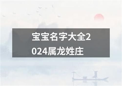 宝宝名字大全2024属龙姓庄