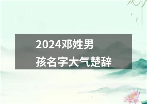 2024邓姓男孩名字大气楚辞