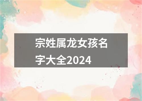 宗姓属龙女孩名字大全2024