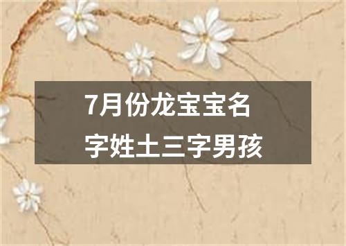 7月份龙宝宝名字姓土三字男孩