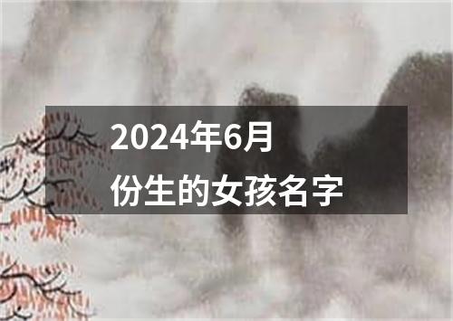 2024年6月份生的女孩名字