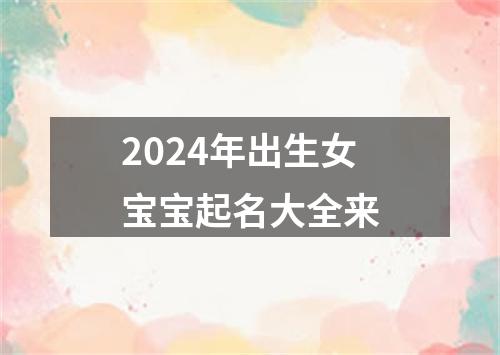 2024年出生女宝宝起名大全来