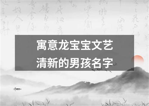 寓意龙宝宝文艺清新的男孩名字