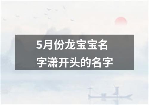 5月份龙宝宝名字潇开头的名字