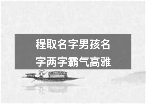 程取名字男孩名字两字霸气高雅