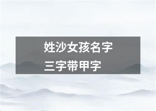 姓沙女孩名字三字带甲字