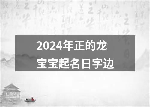 2024年正的龙宝宝起名日字边