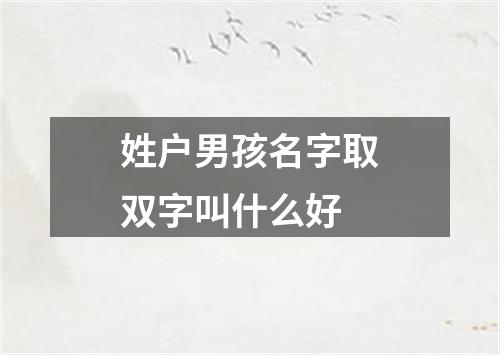 姓户男孩名字取双字叫什么好