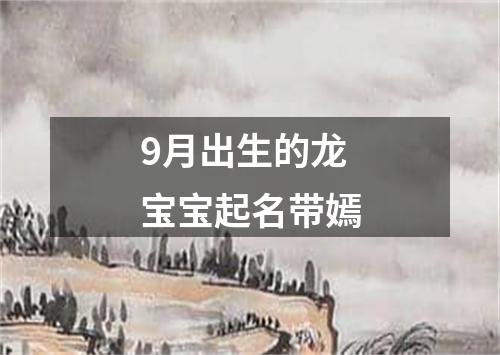 9月出生的龙宝宝起名带嫣