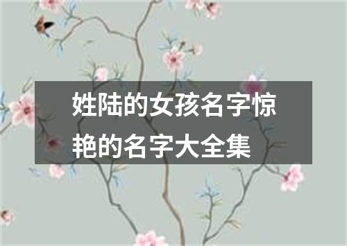 姓陆的女孩名字惊艳的名字大全集