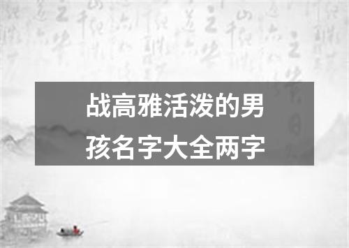 战高雅活泼的男孩名字大全两字