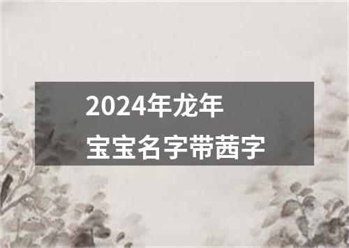 2024年龙年宝宝名字带茜字