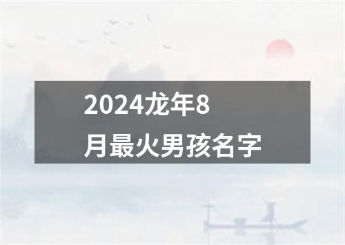 2024龙年8月最火男孩名字