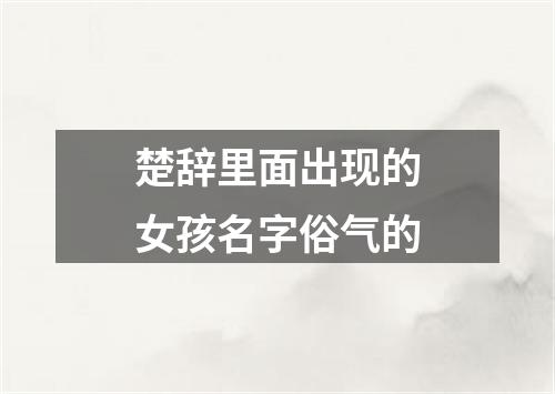 楚辞里面出现的女孩名字俗气的