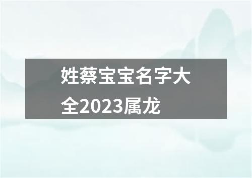 姓蔡宝宝名字大全2023属龙