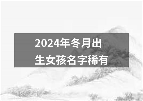 2024年冬月出生女孩名字稀有