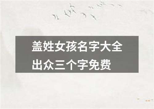 盖姓女孩名字大全出众三个字免费