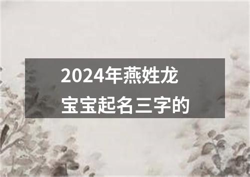 2024年燕姓龙宝宝起名三字的