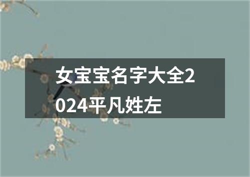 女宝宝名字大全2024平凡姓左