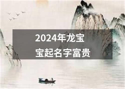 2024年龙宝宝起名字富贵