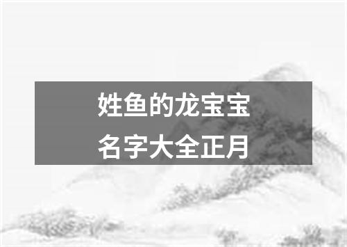 姓鱼的龙宝宝名字大全正月