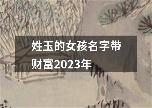 姓玉的女孩名字带财富2023年