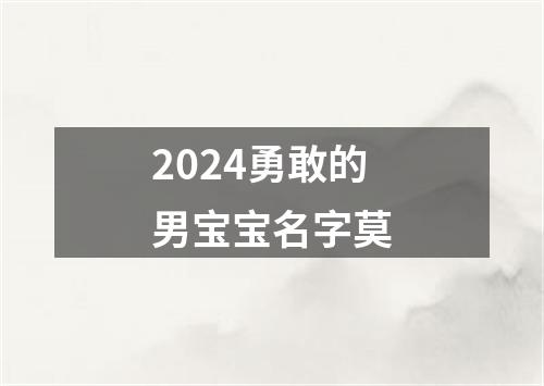 2024勇敢的男宝宝名字莫