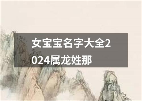 女宝宝名字大全2024属龙姓那