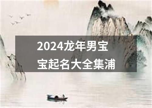 2024龙年男宝宝起名大全集浦