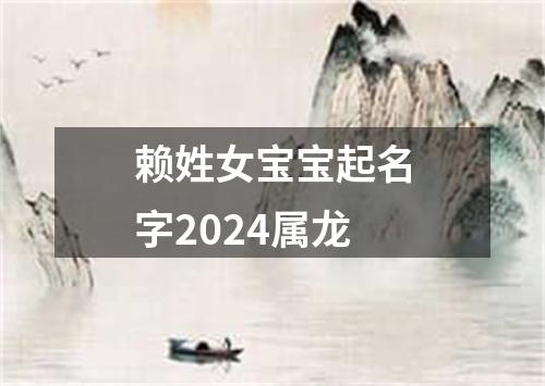 赖姓女宝宝起名字2024属龙