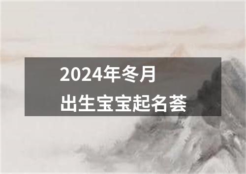 2024年冬月出生宝宝起名荟