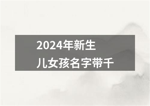 2024年新生儿女孩名字带千