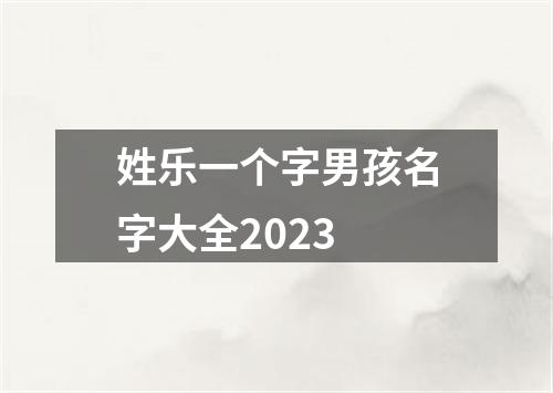 姓乐一个字男孩名字大全2023