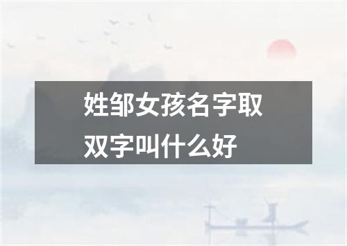 姓邹女孩名字取双字叫什么好