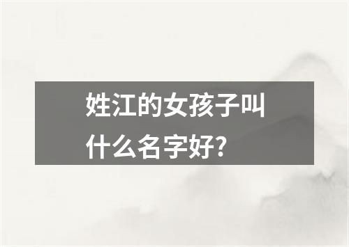 姓江的女孩子叫什么名字好?