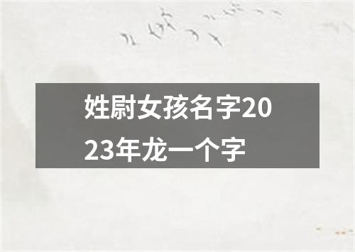 姓尉女孩名字2023年龙一个字