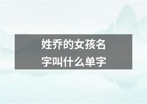 姓乔的女孩名字叫什么单字