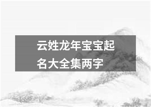 云姓龙年宝宝起名大全集两字