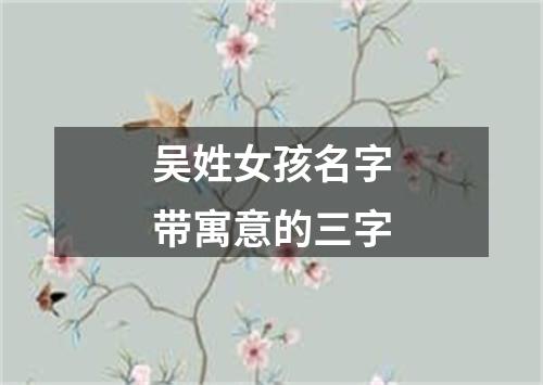 吴姓女孩名字带寓意的三字