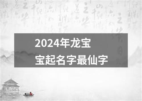 2024年龙宝宝起名字最仙字