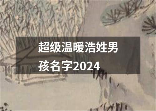 超级温暖浩姓男孩名字2024