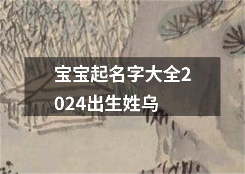 宝宝起名字大全2024出生姓乌