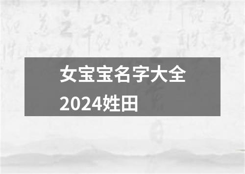 女宝宝名字大全2024姓田